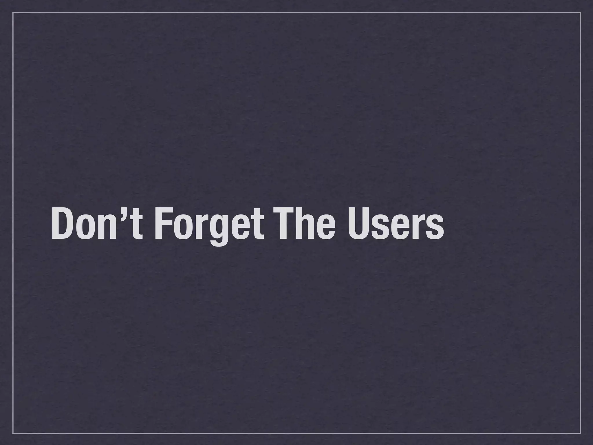 Don’t Forget The Users
 
