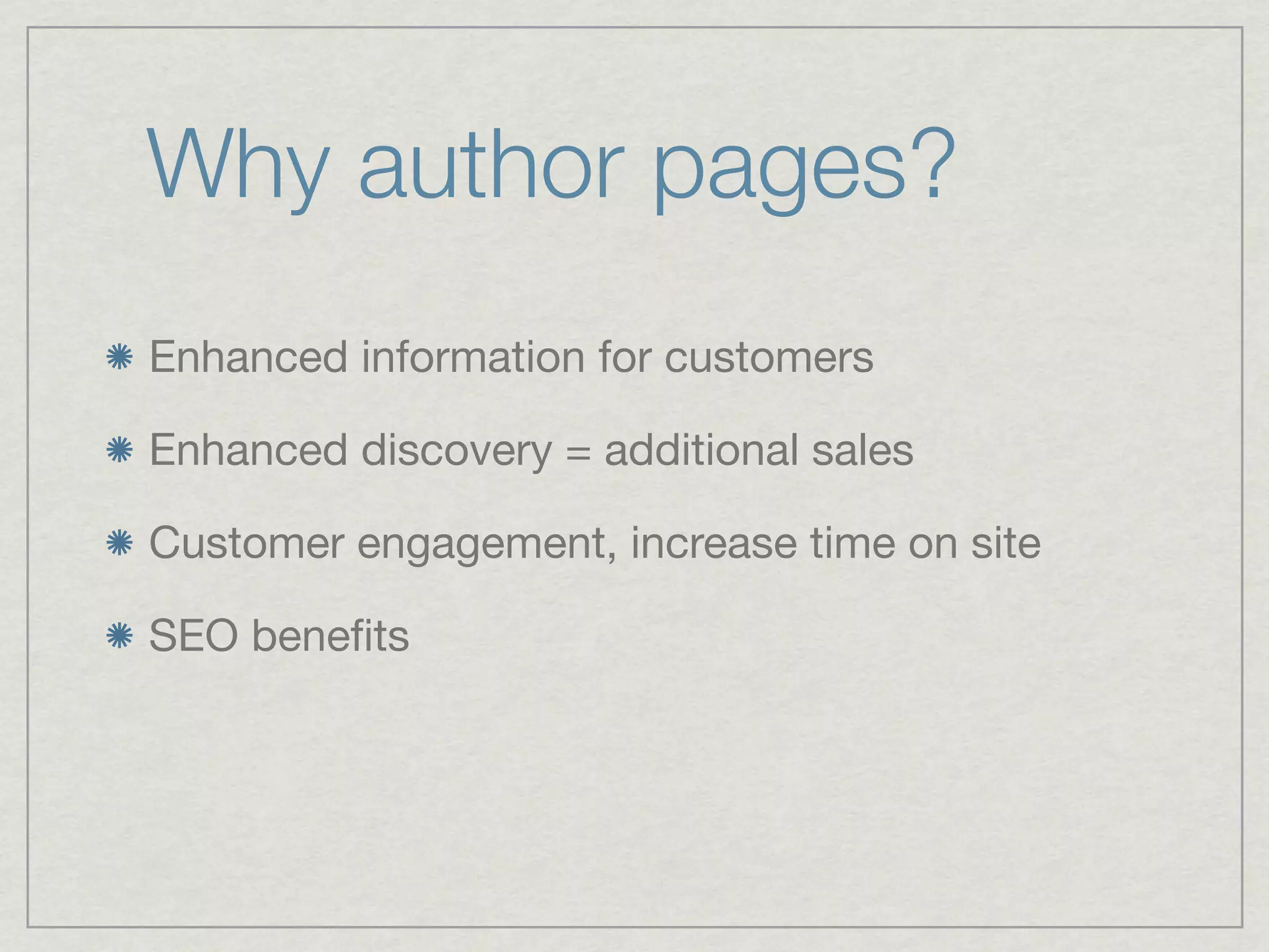 Why author pages?
Enhanced information for customers

Enhanced discovery = additional sales

Customer engagement, increase time on site

SEO beneﬁts
 