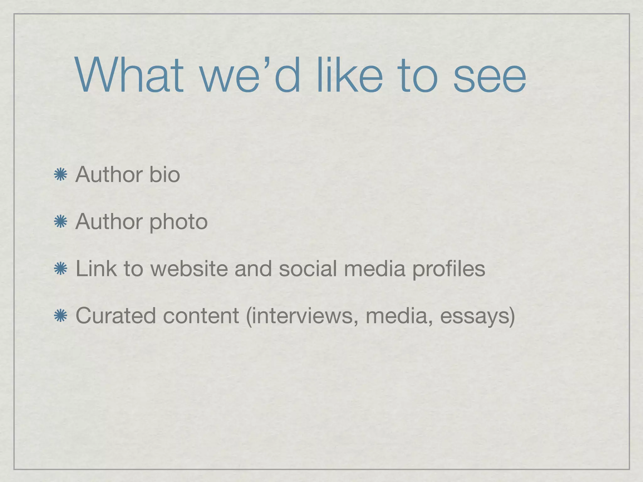 What we’d like to see
Author bio

Author photo

Link to website and social media proﬁles

Curated content (interviews, media, essays)
 