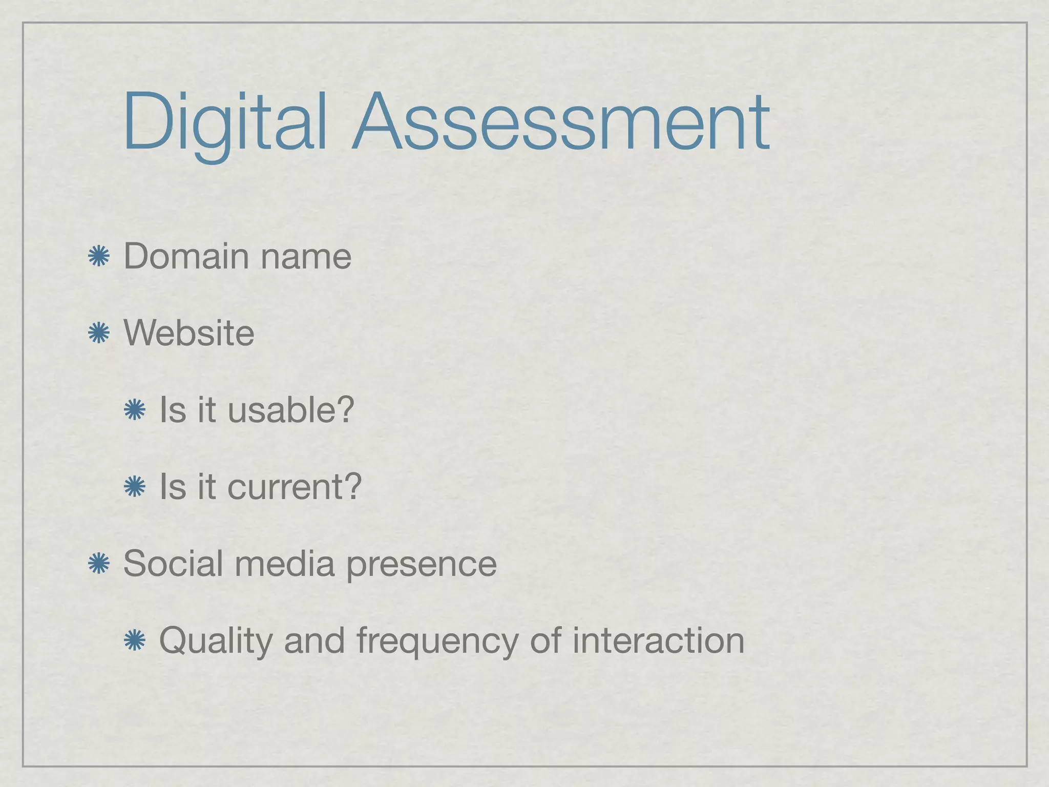 Digital Assessment
Domain name

Website

  Is it usable?

  Is it current?

Social media presence

  Quality and frequency of interaction
 