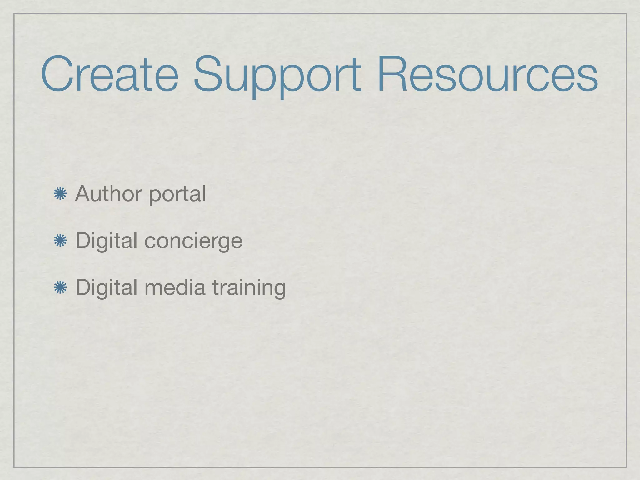 Create Support Resources

 Author portal

 Digital concierge

 Digital media training
 
