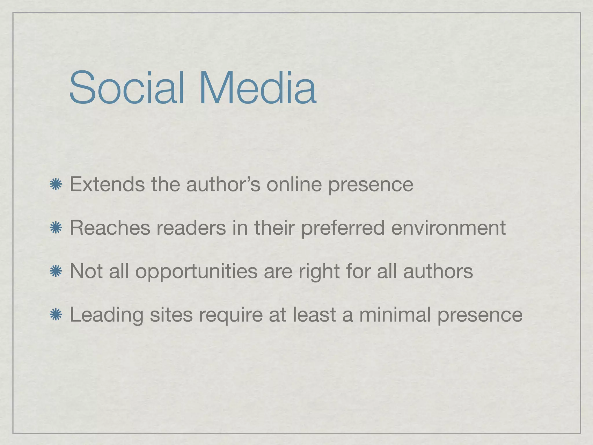Social Media
Extends the author’s online presence

Reaches readers in their preferred environment

Not all opportunities are right for all authors

Leading sites require at least a minimal presence
 