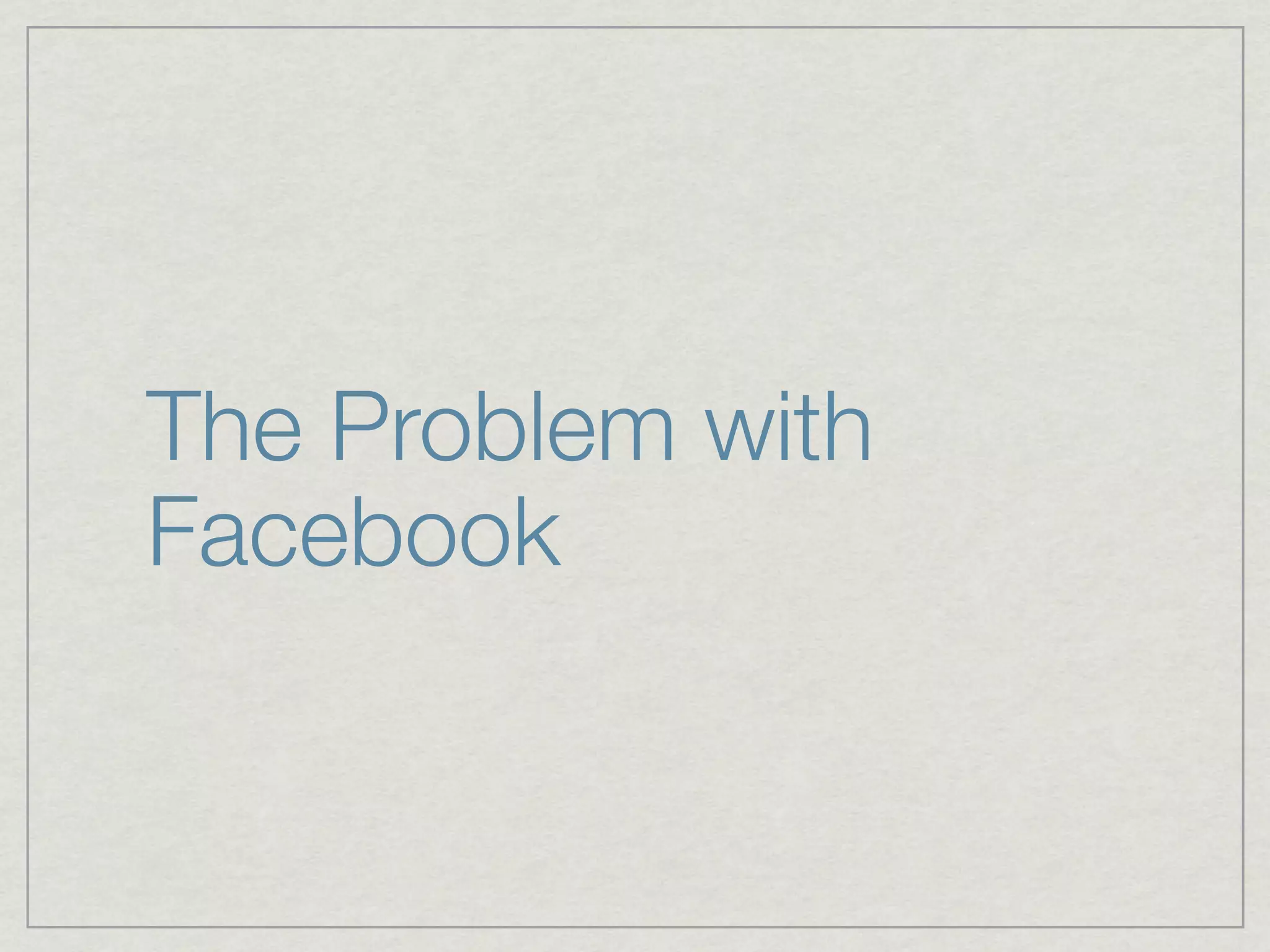The Problem with
Facebook
 