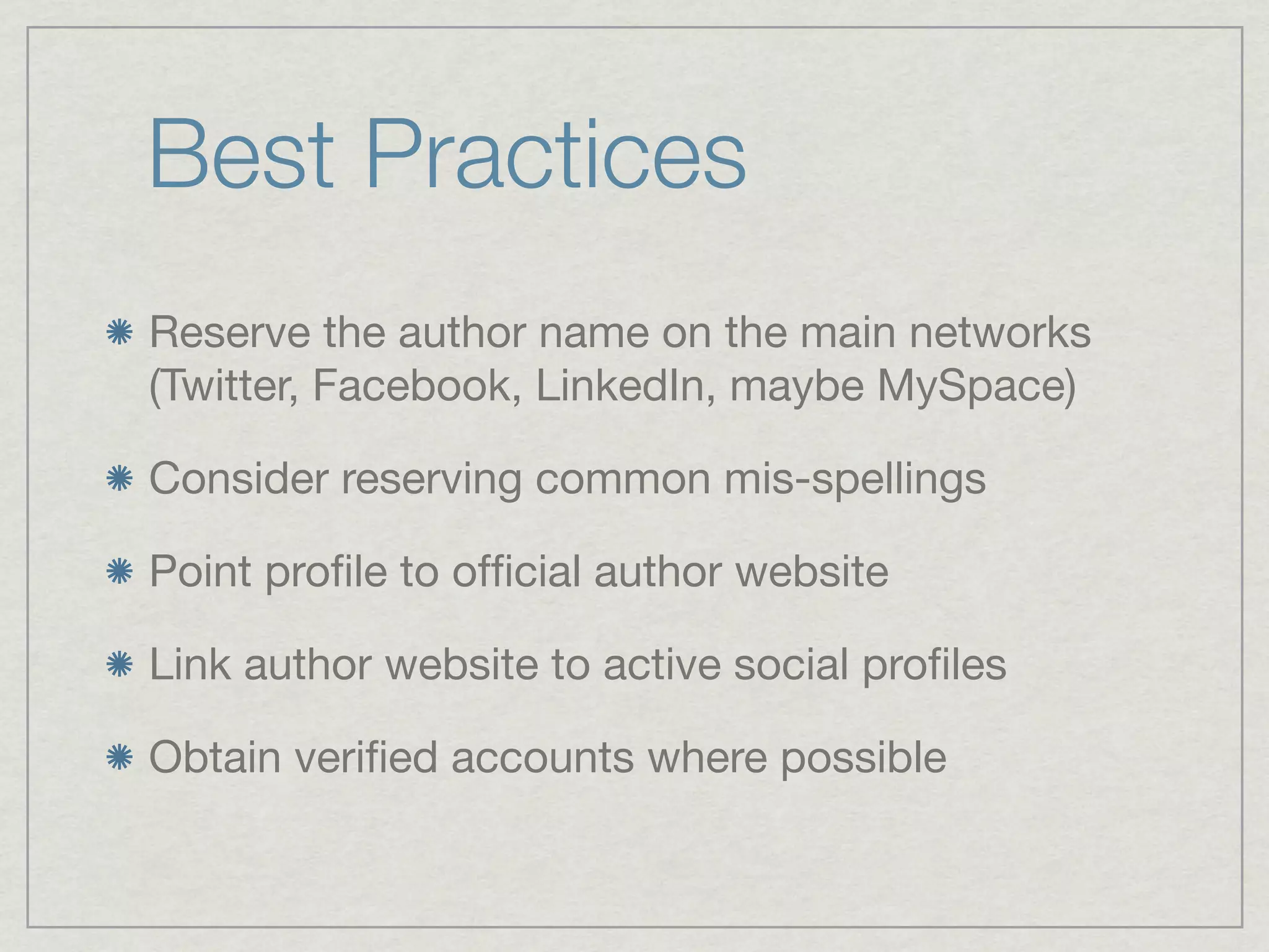 Best Practices
Reserve the author name on the main networks
(Twitter, Facebook, LinkedIn, maybe MySpace)

Consider reserving common mis-spellings

Point proﬁle to ofﬁcial author website

Link author website to active social proﬁles

Obtain veriﬁed accounts where possible
 