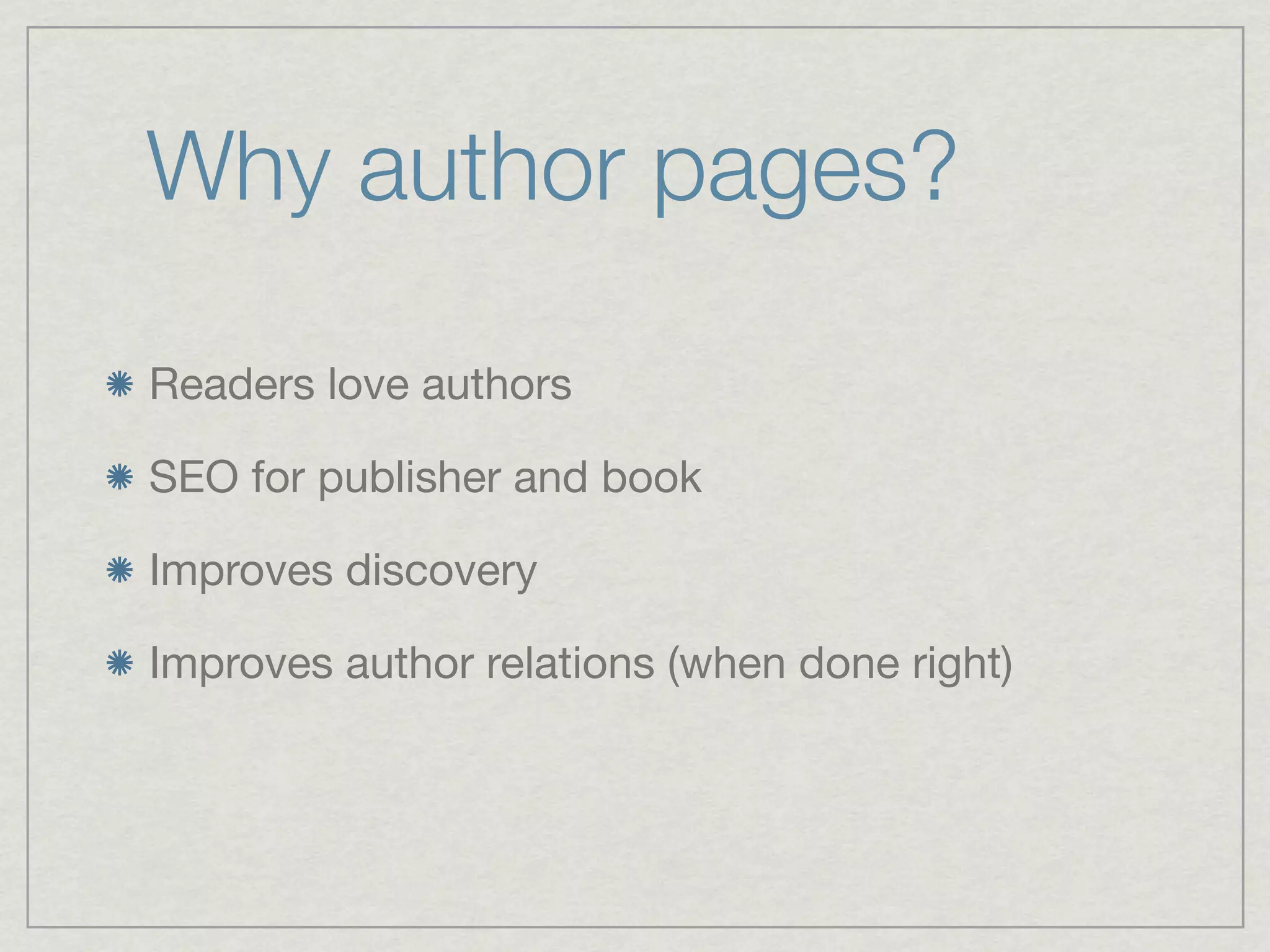 Why author pages?

Readers love authors

SEO for publisher and book

Improves discovery

Improves author relations (when done right)
 