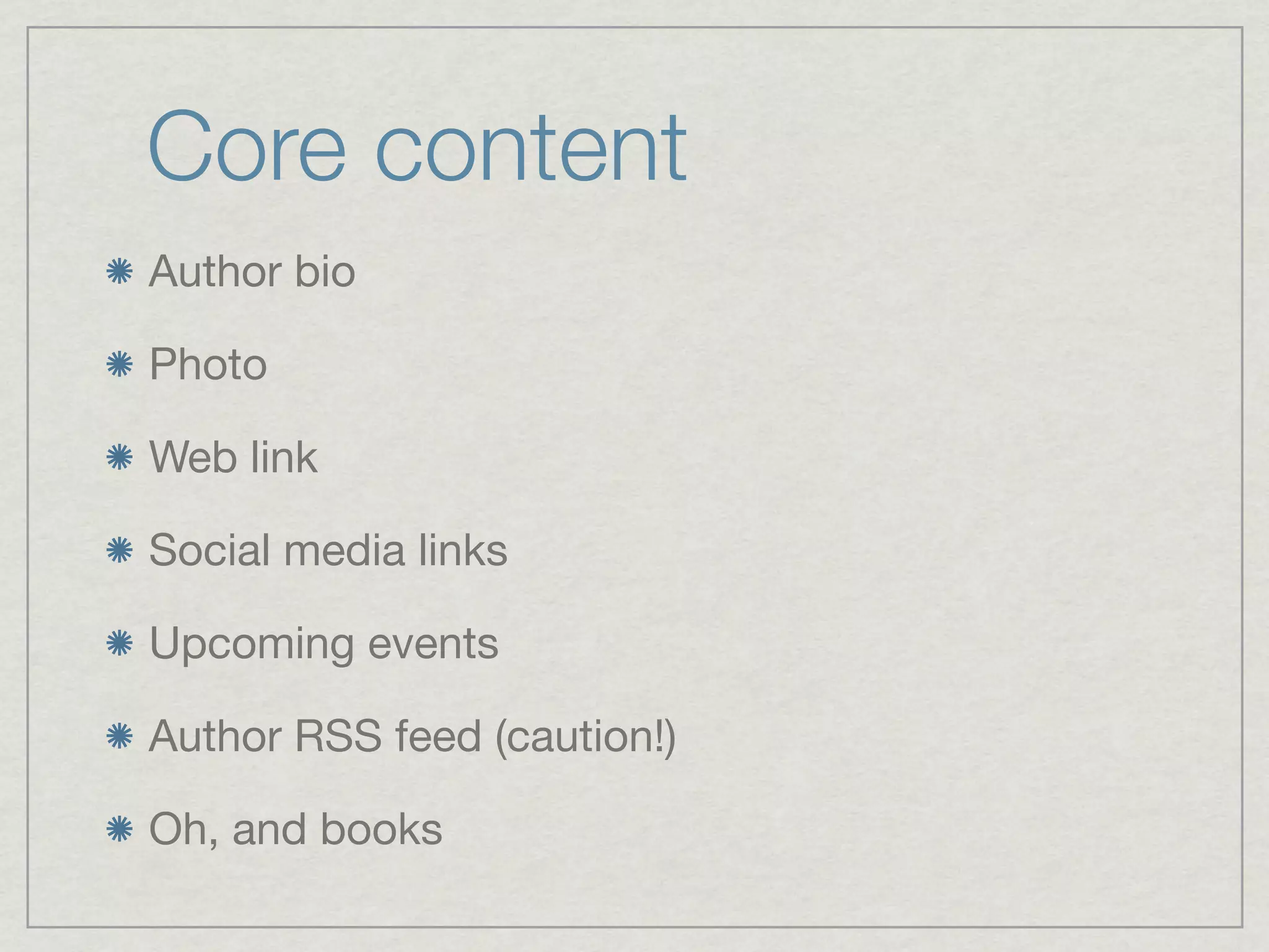 Core content
Author bio

Photo

Web link

Social media links

Upcoming events

Author RSS feed (caution!)

Oh, and books
 