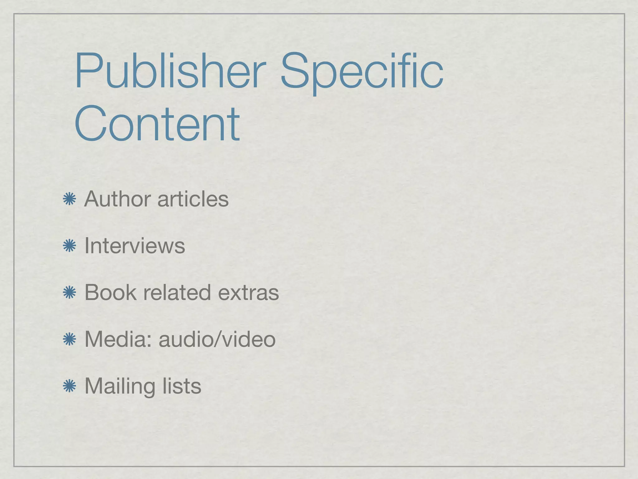 Publisher Speciﬁc
Content
Author articles

Interviews

Book related extras

Media: audio/video

Mailing lists
 