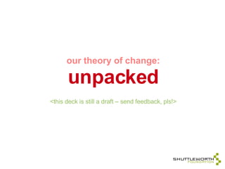 our theory of change: unpacked <this deck is still a draft – send feedback, pls!> 