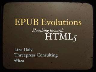 EPUB Evolutions
        Slouching towards
              HTML5
Liza Daly
Threepress Consulting
@liza
 
