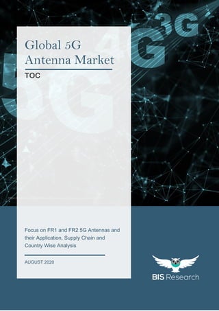 1
All rights reserved at BIS Research Inc.
GLOBAL5GANTENNAMARKET
https://pixabay.com/illustrations/the-internet-5g-technology-free-4899254/
Focus on FR1 and FR2 5G Antennas and
their Application, Supply Chain and
Country Wise Analysis
AUGUST 2020
Global 5G
Antenna Market
TOC
 