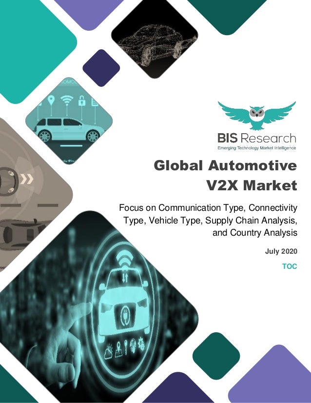 Global Automotive
V2X Market
Focus on Communication Type, Connectivity
Type, Vehicle Type, Supply Chain Analysis,
and Country Analysis
July 2020
TOC
 