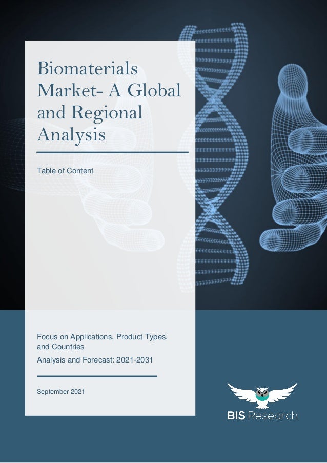 All rights reserved at BIS Research Inc. 1
G
l
o
b
a
l
B
i
o
m
a
t
e
r
i
a
l
s
M
a
r
k
e
t
Focus on Applications, Product Types,
and Countries
Analysis and Forecast: 2021-2031
September 2021
Biomaterials
Market- A Global
and Regional
Analysis
Table of Content
 