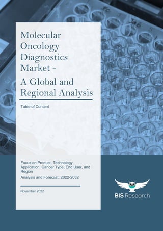 1
All rights reserved at BIS Research Inc.
G
L
O
B
A
L
M
O
L
E
C
U
L
A
R
O
N
C
O
L
O
G
Y
D
I
A
G
N
O
S
T
I
C
M
A
R
K
E
T
Molecular
Oncology
Diagnostics
Market -
A Global and
Regional Analysis
Focus on Product, Technology,
Application, Cancer Type, End User, and
Region
Analysis and Forecast: 2022-2032
November 2022
Table of Content
 