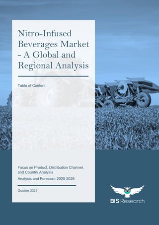 1
All rights reserved at BIS Research Inc.
G
L
O
B
A
L
N
I
T
R
O
-
I
N
F
U
S
E
D
B
E
V
E
R
A
G
E
S
M
A
R
K
E
T
Focus on Product, Distribution Channel,
and Country Analysis
Analysis and Forecast: 2020-2026
October 2021
Nitro-Infused
Beverages Market
- A Global and
Regional Analysis
Table of Content
 