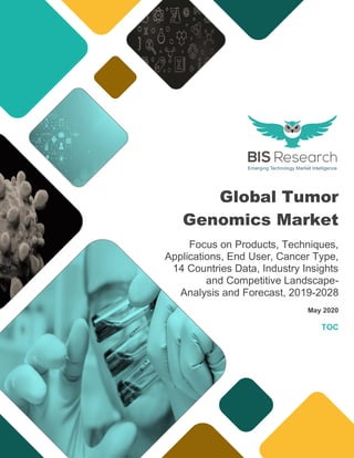 Global Tumor
Genomics Market
Focus on Products, Techniques,
Applications, End User, Cancer Type,
14 Countries Data, Industry Insights
and Competitive Landscape-
Analysis and Forecast, 2019-2028
May 2020
TOC
 