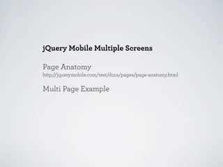 jQuery Mobile Multiple Screens

Page Anatomy
http://jquerymobile.com/test/docs/pages/page-anatomy.html

Multi Page Example
 