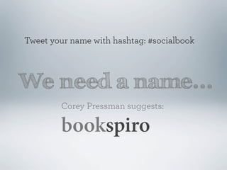 Tweet your name with hashtag: #socialbook



We need a name...
        Corey Pressman suggests:

        bookspiro
 