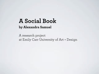 A Social Book
by Alexandra Samuel

A research project
at Emily Carr University of Art + Design
 