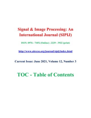 Signal & Image Processing: An
International Journal (SIPIJ)
ISSN: 0976 - 710X (Online) ; 2229 - 3922 (print)
http://www.airccse.org/journal/sipij/index.html
Current Issue: June 2021, Volume 12, Number 3
TOC - Table of Contents
 