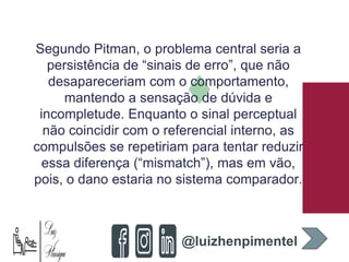 Segundo Pitman, o problema central seria a
persistência de “sinais de erro”, que não
desapareceriam com o comportamento,
m...
