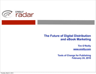 The Future of Digital Distribution
                                     and eBook Marketing

                                                    Tim O’Reilly
                                                 www.oreilly.com

                                   Tools of Change for Publishing
                                                February 24, 2010




Thursday, March 4, 2010
 