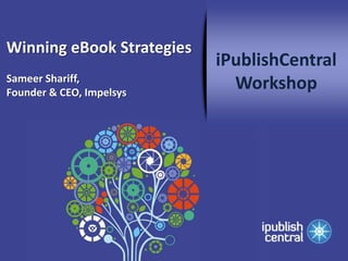 Winning eBook Strategies
                           iPublishCentral
Sameer Shariff,
Founder & CEO, Impelsys
                             Workshop
 