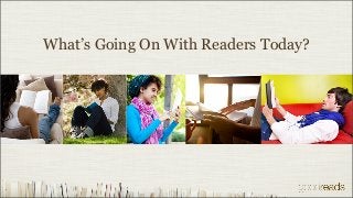 What’s Going On With Readers Today?
 