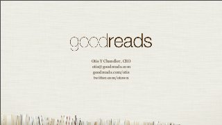 Otis Y Chandler, CEO
otis@goodreads.com
 goodreads.com/otis
 twitter.com/otown
 