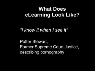 What Does  eLearning Look Like?  “ I know it when I see it” Potter Stewart,  Former Supreme Court Justice,  describing pornography  