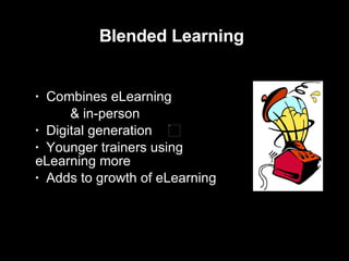 Blended Learning Combines eLearning  & in-person Digital generation  Younger trainers using  eLearning more Adds to growth of eLearning 