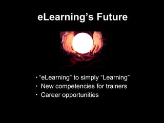 eLearning’s Future  “ eLearning” to simply “Learning” New competencies for trainers Career opportunities  