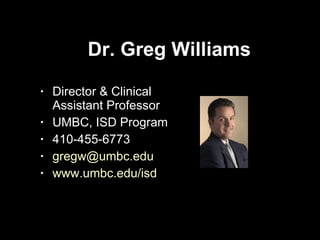 Dr. Greg Williams Director & Clinical Assistant Professor UMBC, ISD Program 410-455-6773 [email_address] www.umbc.edu/isd 