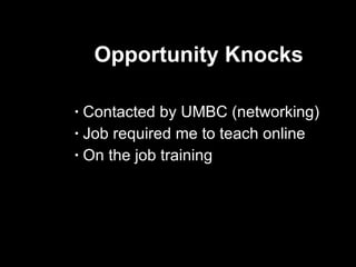 Opportunity Knocks Contacted by UMBC (networking) Job required me to teach online On the job training 