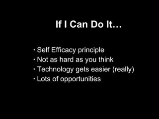 If I Can Do It… Self Efficacy principle Not as hard as you think Technology gets easier (really) Lots of opportunities 