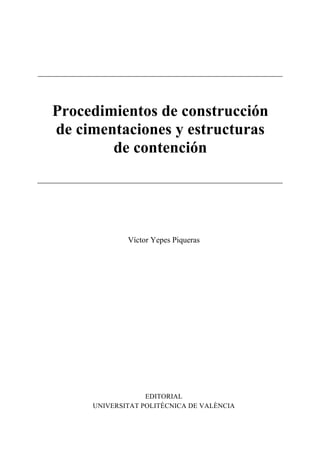 EDITORIAL
UNIVERSITAT POLITÈCNICA DE VALÈNCIA
Víctor Yepes Piqueras
Procedimientos de construcción
de cimentaciones y estructuras
de contención
 