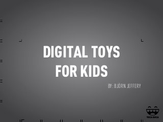 DIGITAL TOYS
  FOR KIDS
          BY: BJÖRN JEFFERY
 