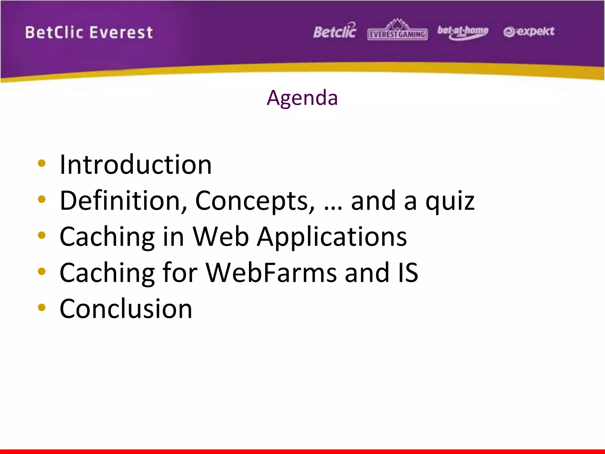 Agenda

•
•
•
•
•

Introduction
Definition, Concepts, … and a quiz
Caching in Web Applications
Caching for WebFarms and IS
Conclusion

 