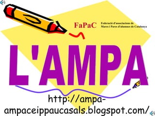 http://ampa-ampaceippaucasals.blogspot.com/ L'AMPA FaPaC Federació d'associacions de    Mares i Pares d'alumnes de Catalunya 
