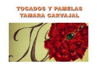 TOCADOS Y PAMELASTOCADOS Y PAMELAS
TAMARA CARVAJALTAMARA CARVAJAL
 