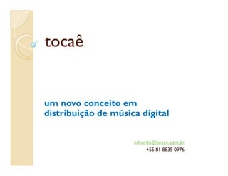 tocaê


um novo conceito em
distribuição de música digital


                     eduardo@tocae.com.br
                          +55 81 8835 0976
 