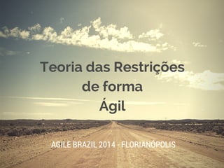 Teoria das Restrições 
de forma 
Ágil 
AGILE BRAZIL 2014 - FLORIANÓPOLIS 
 