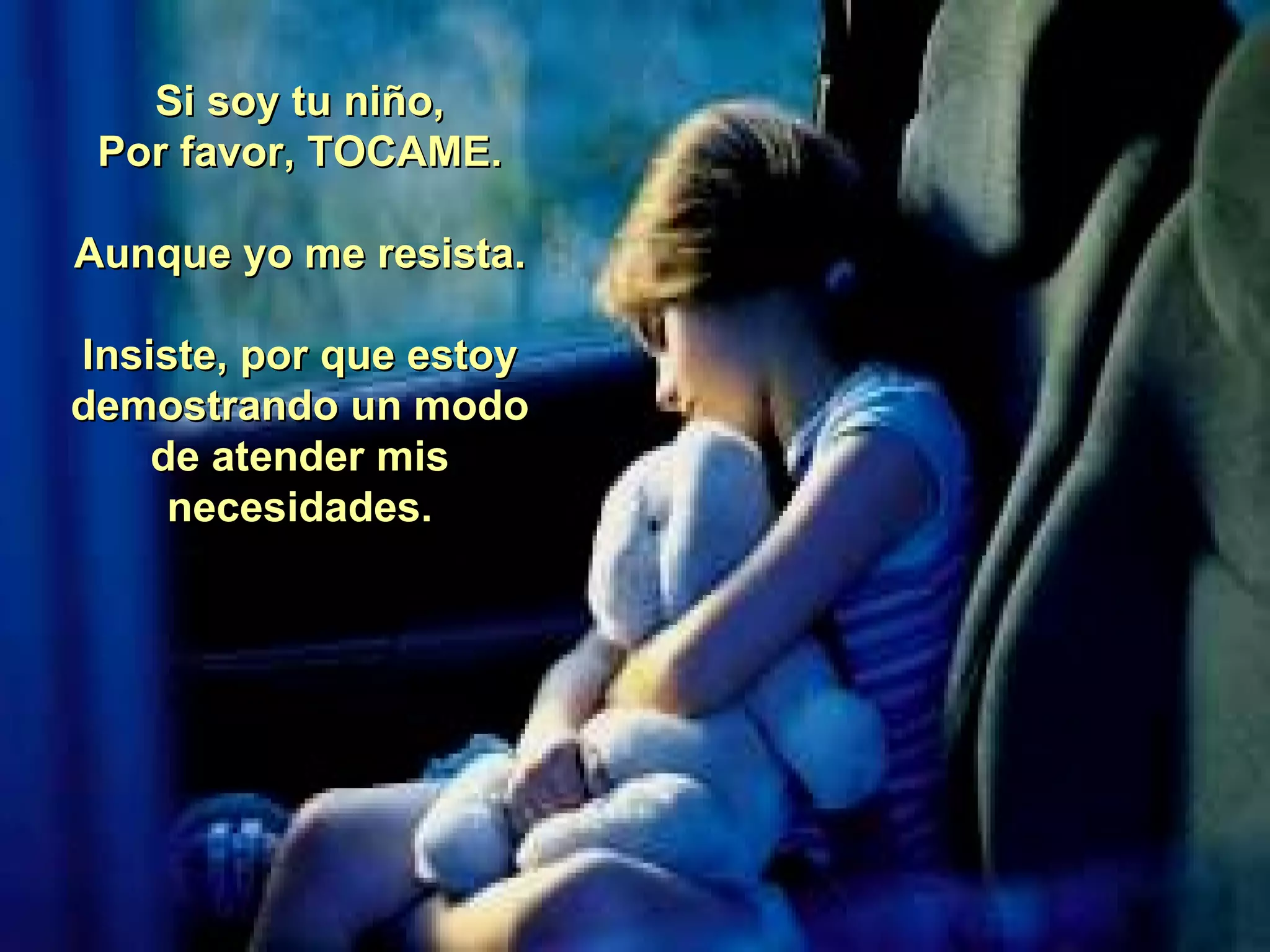 Si soy tu niño, Por favor, TOCAME. Aunque yo me resista. Insiste, por que estoy demostrando un modo de atender mis necesidades. 