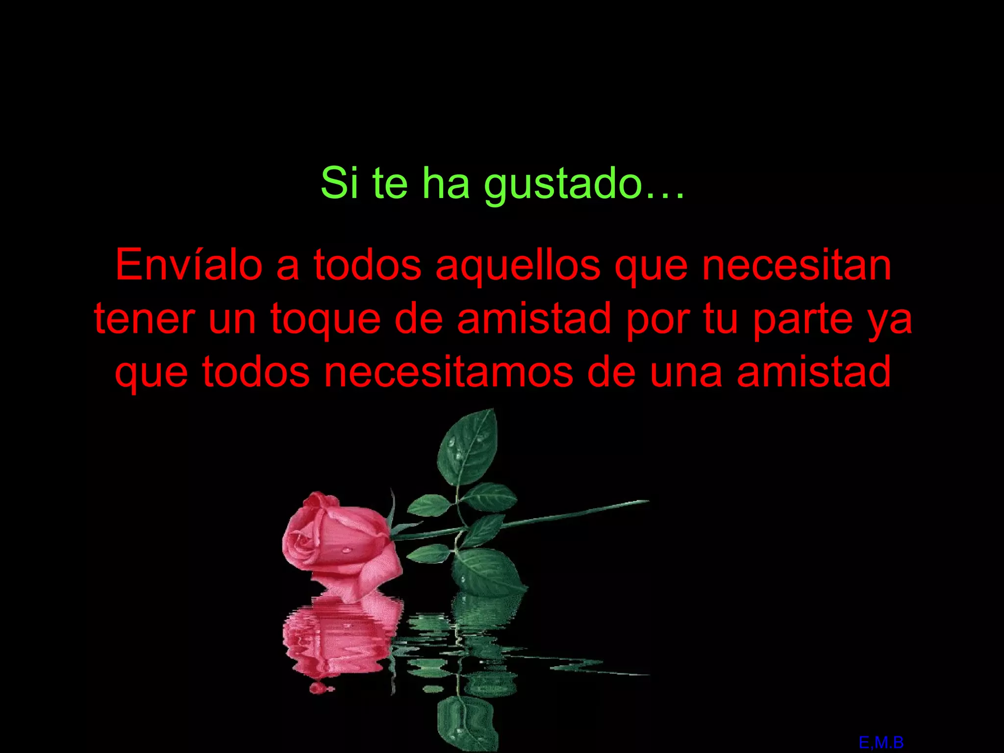 Si te ha gustado… Envíalo a todos aquellos que necesitan tener un toque de amistad por tu parte ya que todos necesitamos de una amistad E,M.B 