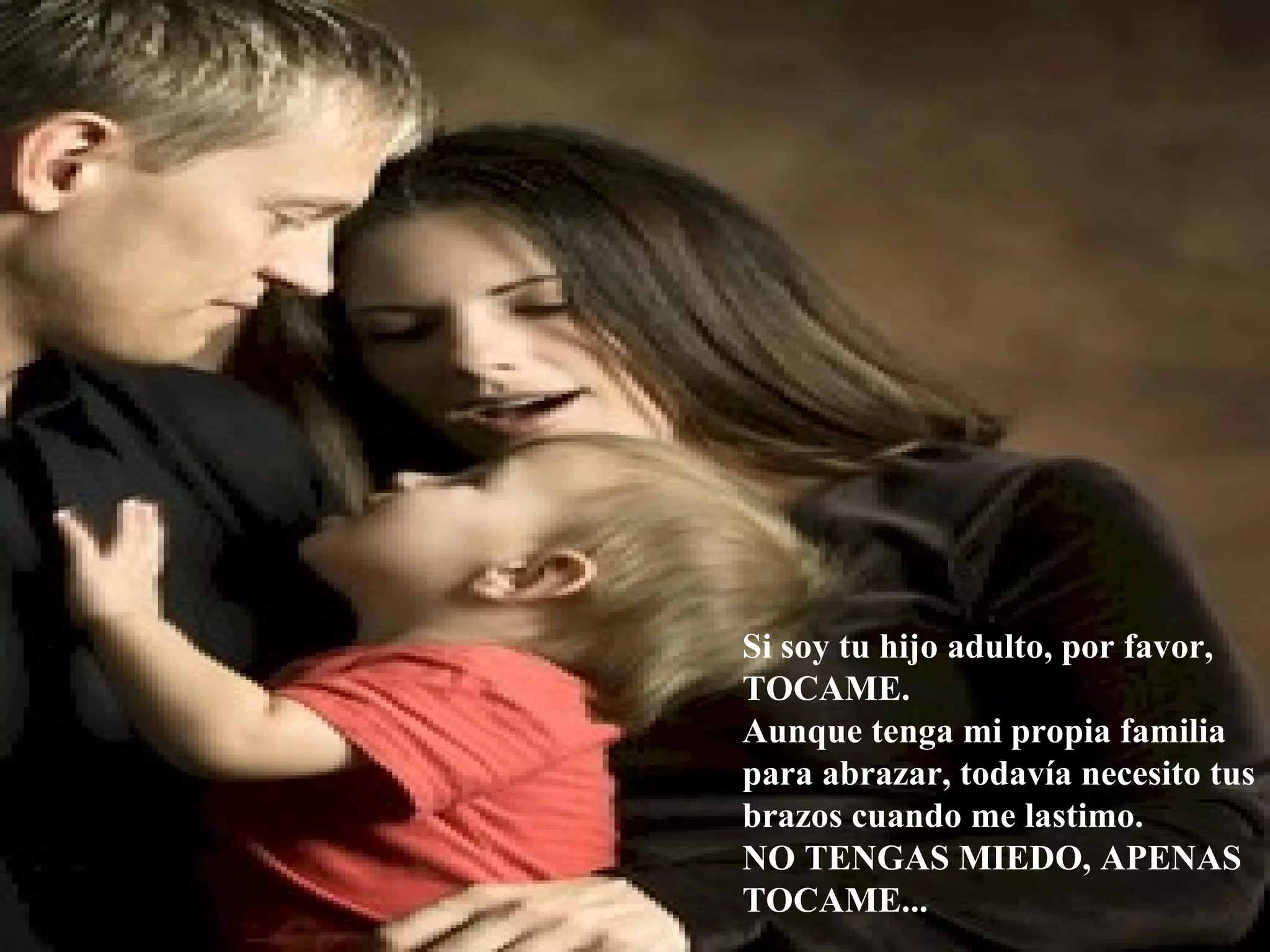 Si soy tu hijo adulto, por favor, TOCAME. Aunque tenga mi propia familia para abrazar, todavía necesito tus brazos cuando me lastimo. NO TENGAS MIEDO, APENAS TOCAME...  