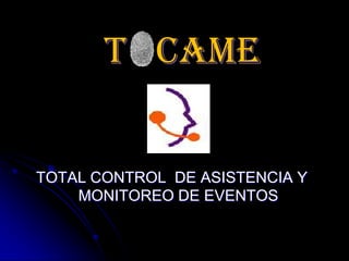 T CAME


TOTAL CONTROL DE ASISTENCIA Y
    MONITOREO DE EVENTOS
 