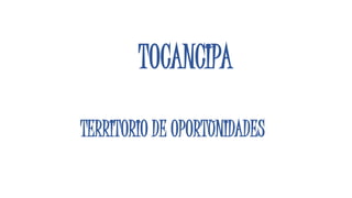 TOCANCIPA
TERRITORIO DE OPORTUNIDADES
 