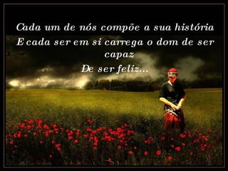 Cada um de nós compõe a sua história E cada ser em si carrega o dom de ser capaz De ser feliz... 