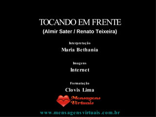 TOCANDO EM FRENTE ( Almir Sater / Renato Teixeira ) Interpretação Maria Bethania Imagens Internet Formatação Clovis Lima www.mensagensvirtuais.com.br 