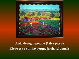 Ando devagar porque já tive pressa E levo esse sorriso porque já chorei demais 