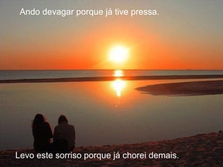 Ando devagar porque já tive pressa. Levo este sorriso porque já chorei demais. 